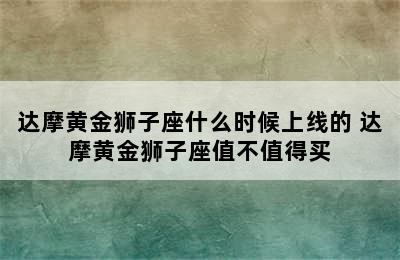 达摩黄金狮子座什么时候上线的 达摩黄金狮子座值不值得买